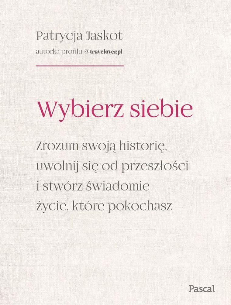Wybierz siebie. Zrozum swoją historię, uwolnij się od przeszłości i stwórz świadomie życie, które pokochasz