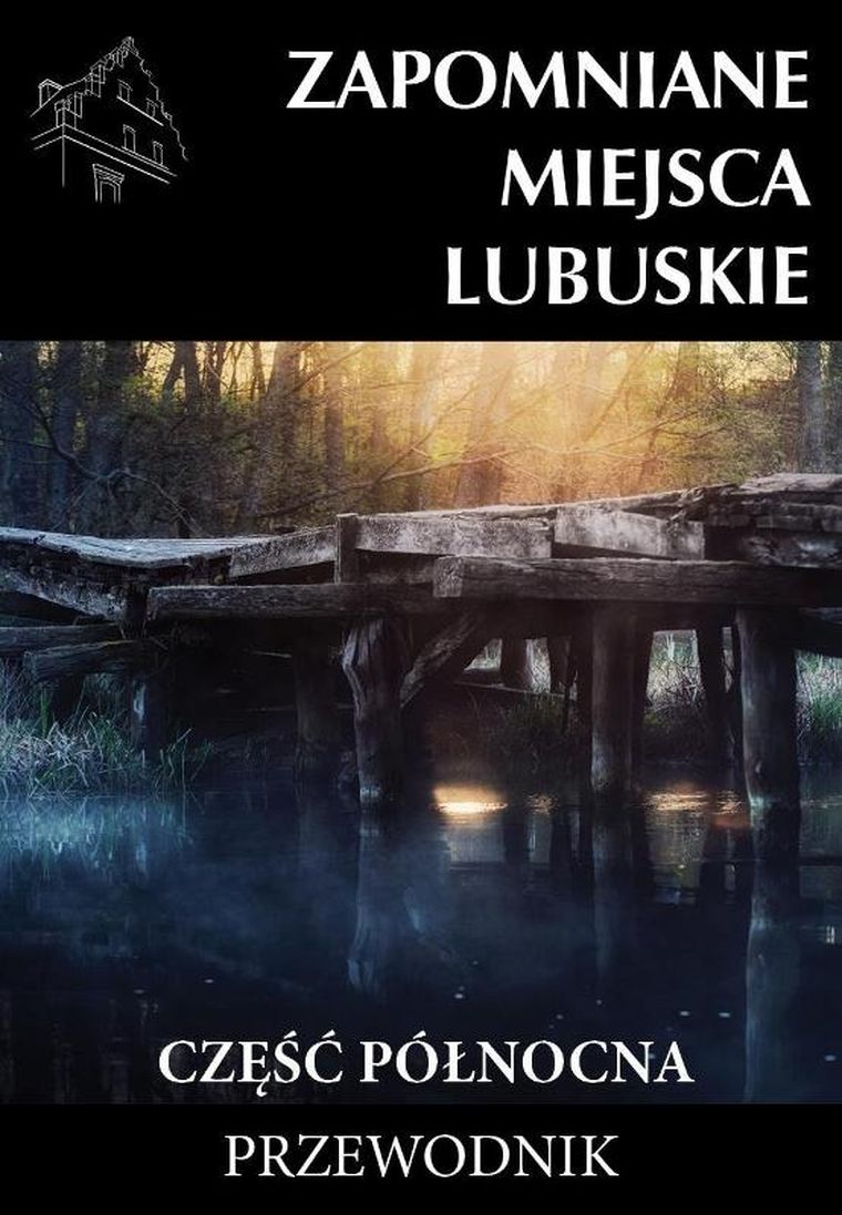 Zapomniane miejsca. Lubuskie. Część północna