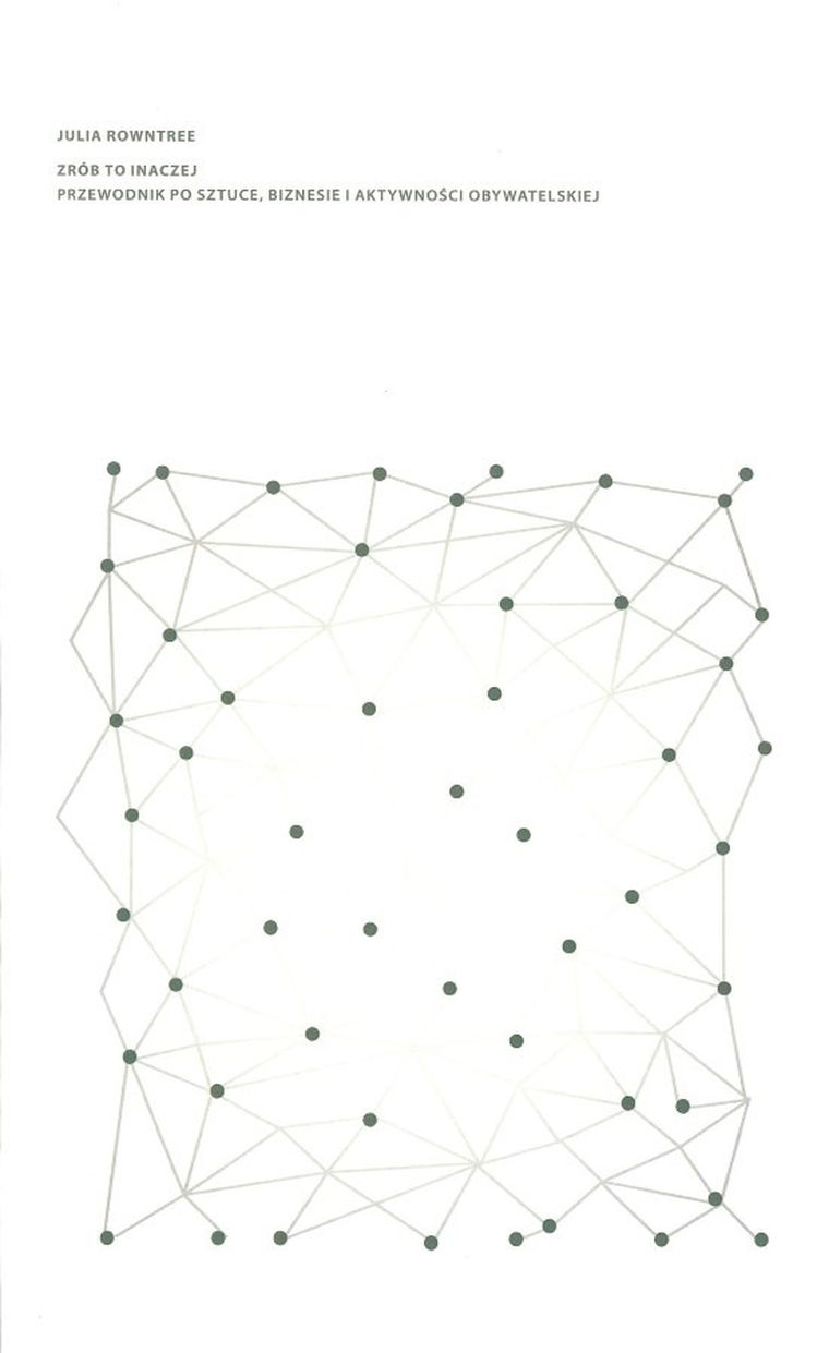 Zrób to inaczej Przewodnik po sztuce, biznesie i aktywności obywatelskiej