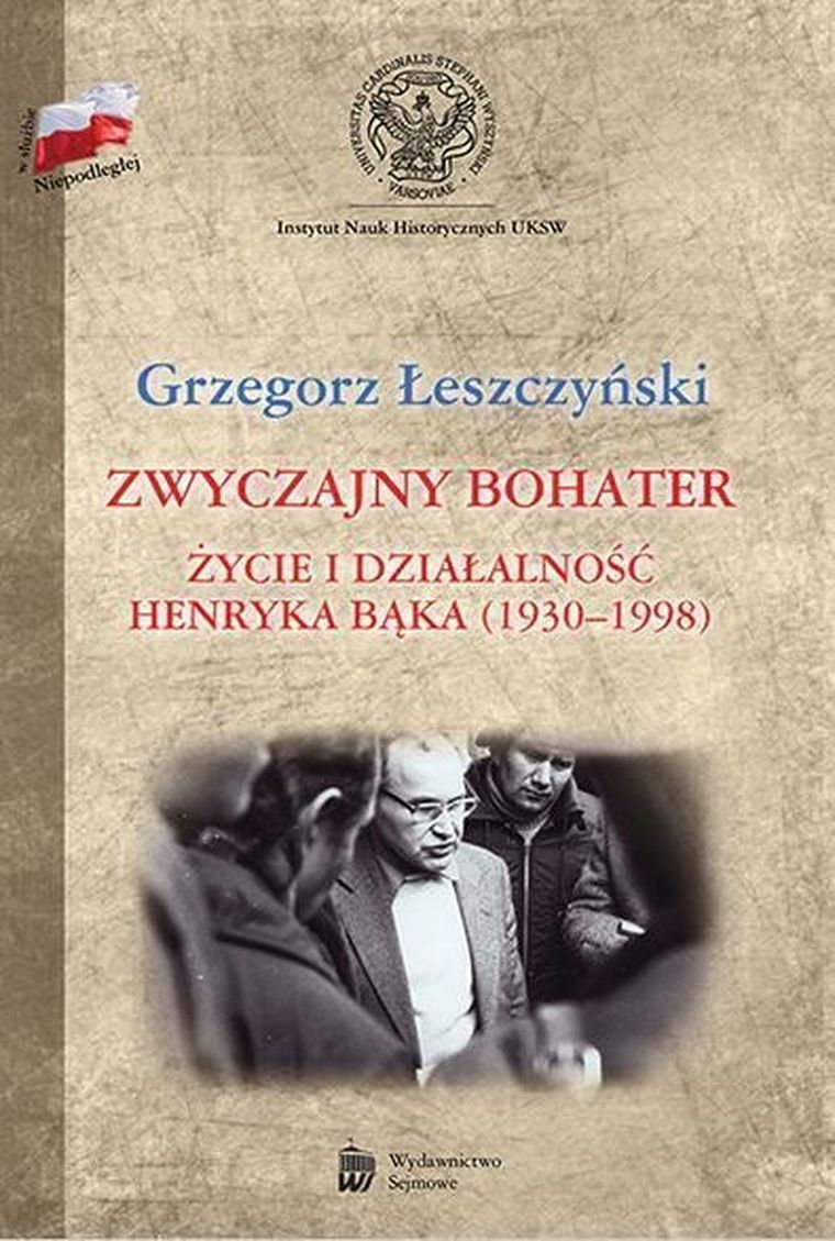 Zwyczajny bohater. Życie i działalność Henryka Bąka (1930-1998)