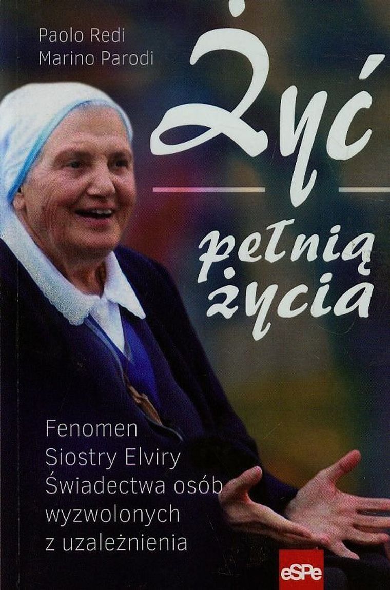 Żyć pełnią życia. Fenomen Siostry Elviry świadectwa osób wyzwolonych z uzależnienia
