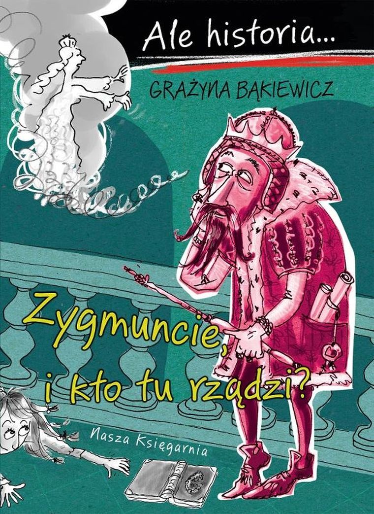 Zygmuncie, i kto tu rządzi? Ale historia…