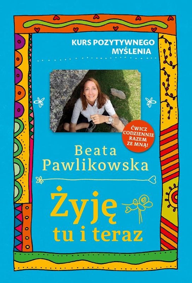 Żyję tu i teraz. Kurs pozytywnego myślenia