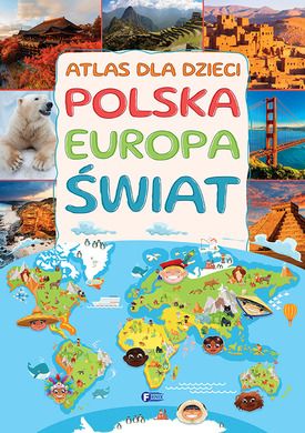 Atlas dla dzieci. Polska. Europa. Świat