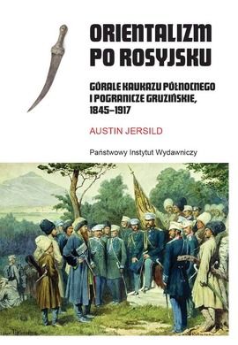 Orientalizm po rosyjsku. Górale Kaukazu Północnego i pogranicze gruzińskie 1845-1917