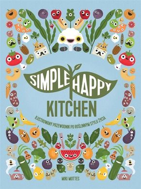 Simple Happy Kitchen. Ilustrowany przewodnik po roślinnym stylu życia