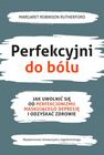 Perfekcyjni do bólu. Jak uwolnić się od perfekcjonizmu maskującego depresję i odzyskać zdrowie