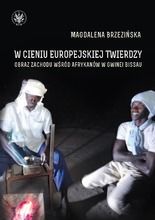 W cieniu europejskiej twierdzy. Obrazy Zachodu wśród Afrykanów Gwinea Bissau
