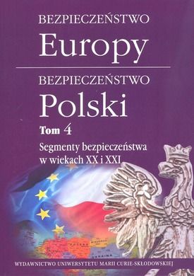 Bezpieczeństwo Europy - bezpieczeństwo Polski. Tom 4: Segmenty bezpieczeństwa w wiekach XX i XXI