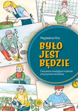 Było jest będzie. Ćwiczenia rozwijające myślenie przyczynowo-skutkowe
