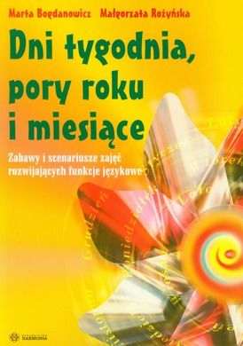 Dni tygodnia, pory roku i miesiące. Karty ćwiczeń dla ucznia. Zabawy i scenariusze zajęć rozwijających funkcje językowe