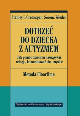 Dotrzeć do dziecka z autyzmem. Jak pomóc dzieciom nawiązywać relacje, komunikować się i myśleć