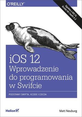 iOS 12. Wprowadzenie do programowania w Swifcie. Podstawy SWIFTA, XCODE i COCOA