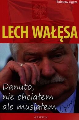 Lech Wałęsa. Danuto nie chciałem, ale musiałem