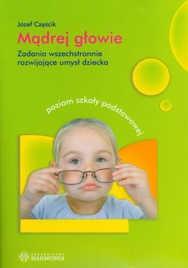Mądrej głowie. Zadania wszechstronnie rozwijające umysł dziecka. Poziom szkoły podstawowej