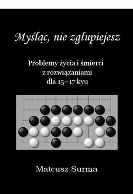 Myśląc nie zgłupiejesz. Problemy życia i śmierci z rozwiązaniami dla 15-17 kyu