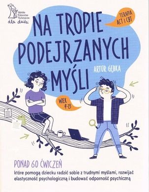 Na tropie podejrzanych myśli. Terapia ACT i CBT. Ponad 60 ćwiczeń, które pomogą dziecku radzić sobie z trudnymi myślami, rozwijać elastyczność psychologiczną i budować odporność psychiczną