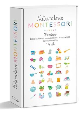 Naturalnie Montessori. 35 zabaw, które kształtują rozwój i samodzielność dziecka w wieku 1-4 Lat