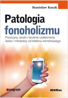 Patologia fonoholizmu. Przyczyny, skutki i leczenie uzależnienia dzieci i młodzieży od telefonu komórkowego