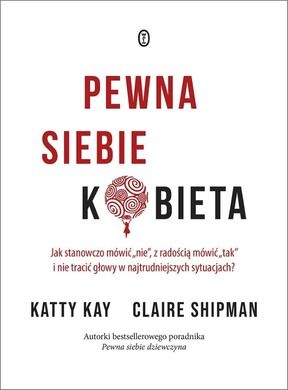 Pewna siebie kobieta Jak stanowczo mówić "nie", z radością mówić "tak" i nie tracić głowy w najtrudniejszych sytuacjach?