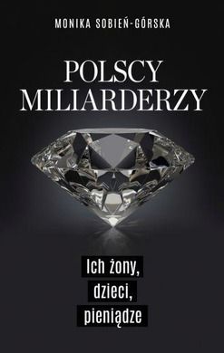 Polscy miliarderzy. Ich żony, dzieci, pieniądze