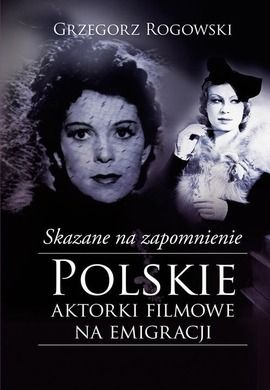 Skazane na zapomnienie. Polskie aktorki filmowe na emigracji