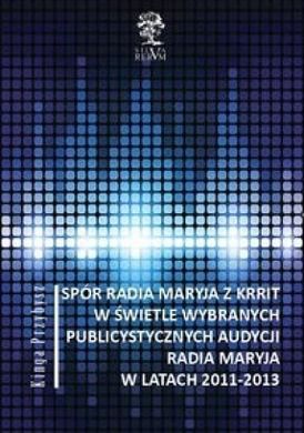 Spór Radia Maryja z KRRIT w świetle publicystycznych audycji Radia Maryja w latach 2011-2013