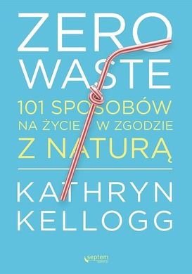Zero waste. 101 sposobów na życie w zgodzie z naturą